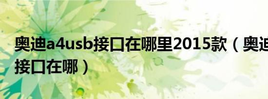 奥迪a4usb接口在哪里2015款（奥迪A4USB接口在哪）