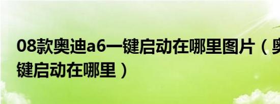 08款奥迪a6一键启动在哪里图片（奥迪a6一键启动在哪里）
