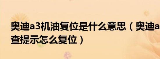 奥迪a3机油复位是什么意思（奥迪a3机油检查提示怎么复位）