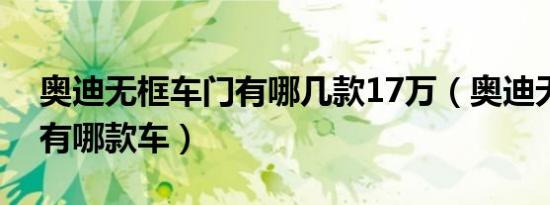 奥迪无框车门有哪几款17万（奥迪无框车门有哪款车）