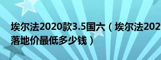 埃尔法2020款3.5国六（埃尔法2020款国VI落地价最低多少钱）