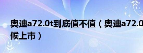 奥迪a72.0t到底值不值（奥迪a72.0t什么时候上市）