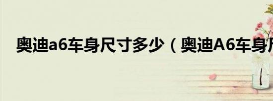 奥迪a6车身尺寸多少（奥迪A6车身尺寸）