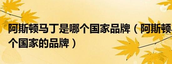 阿斯顿马丁是哪个国家品牌（阿斯顿马丁是哪个国家的品牌）