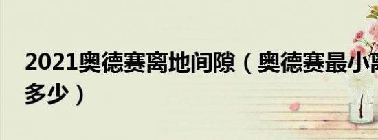 2021奥德赛离地间隙（奥德赛最小离地间隙多少）
