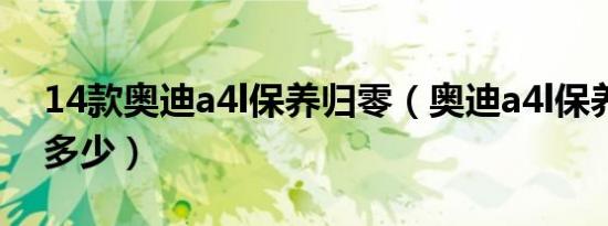 14款奥迪a4l保养归零（奥迪a4l保养费用是多少）