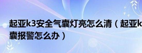 起亚k3安全气囊灯亮怎么清（起亚k3安全气囊报警怎么办）