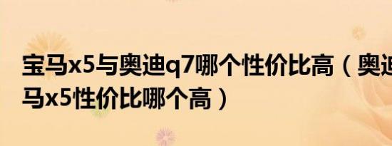 宝马x5与奥迪q7哪个性价比高（奥迪q7与宝马x5性价比哪个高）