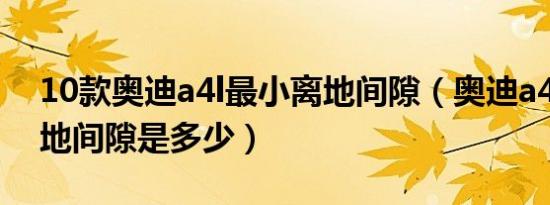10款奥迪a4l最小离地间隙（奥迪a4l底盘离地间隙是多少）