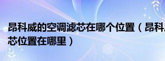 昂科威的空调滤芯在哪个位置（昂科威空调滤芯位置在哪里）