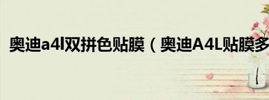 奥迪a4l双拼色贴膜（奥迪A4L贴膜多少钱）