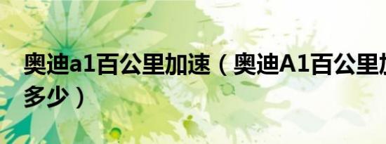 奥迪a1百公里加速（奥迪A1百公里加速时间多少）