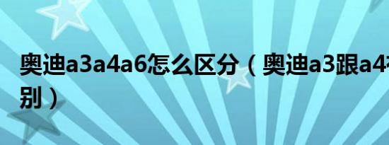 奥迪a3a4a6怎么区分（奥迪a3跟a4有什么区别）