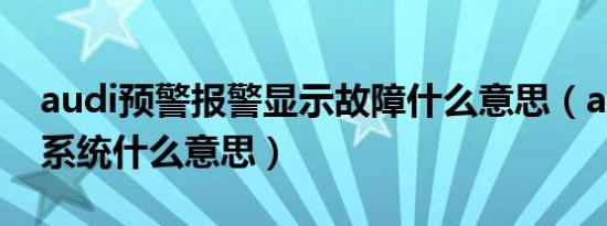 audi预警报警显示故障什么意思（audi预警系统什么意思）