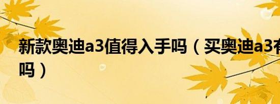 新款奥迪a3值得入手吗（买奥迪a3有后悔的吗）