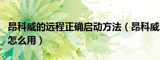 昂科威的远程正确启动方法（昂科威远程启动怎么用）