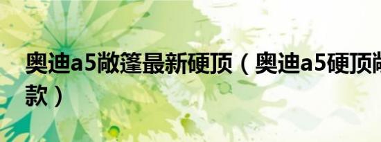 奥迪a5敞篷最新硬顶（奥迪a5硬顶敞篷是哪款）