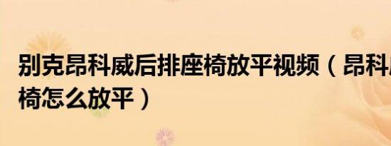 别克昂科威后排座椅放平视频（昂科威后排座椅怎么放平）