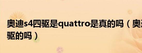 奥迪s4四驱是quattro是真的吗（奥迪s4是四驱的吗）