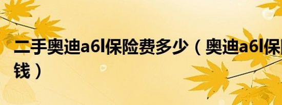 二手奥迪a6l保险费多少（奥迪a6l保险费多少钱）