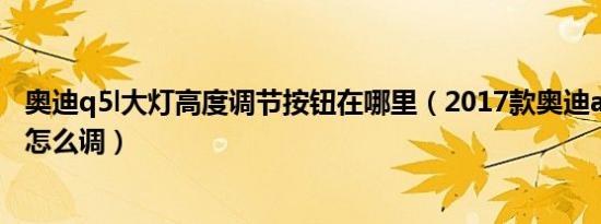 奥迪q5l大灯高度调节按钮在哪里（2017款奥迪a4大灯高度怎么调）