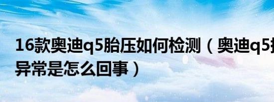 16款奥迪q5胎压如何检测（奥迪q5提示胎压异常是怎么回事）