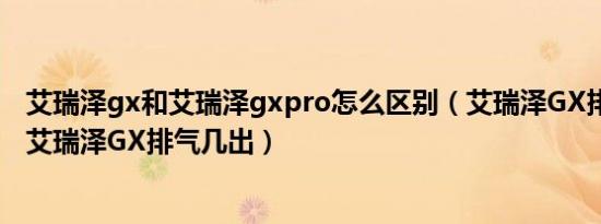 艾瑞泽gx和艾瑞泽gxpro怎么区别（艾瑞泽GX排气管介绍 艾瑞泽GX排气几出）