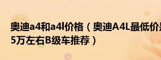 奥迪a4和a4l价格（奥迪A4L最低价是多少 35万左右B级车推荐）