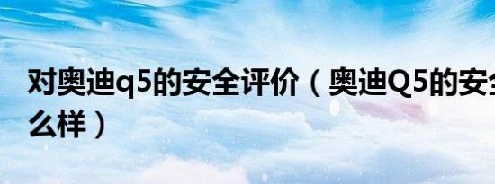 对奥迪q5的安全评价（奥迪Q5的安全性能怎么样）