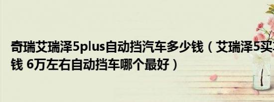 奇瑞艾瑞泽5plus自动挡汽车多少钱（艾瑞泽5买车价是多少钱 6万左右自动挡车哪个最好）