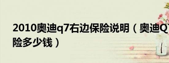 2010奥迪q7右边保险说明（奥迪Q7一年保险多少钱）