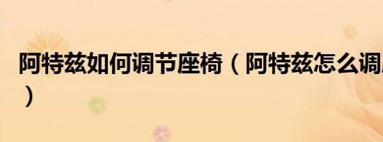 阿特兹如何调节座椅（阿特兹怎么调座椅前后）