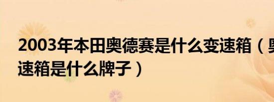 2003年本田奥德赛是什么变速箱（奥德赛变速箱是什么牌子）