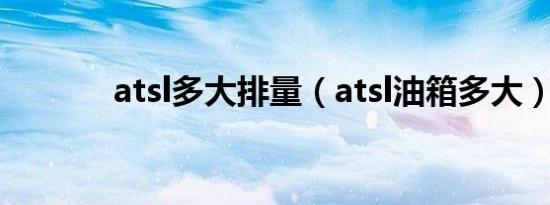 atsl多大排量（atsl油箱多大）