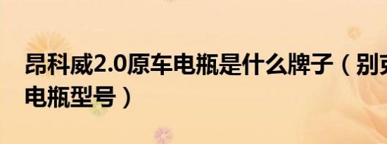 昂科威2.0原车电瓶是什么牌子（别克昂科威电瓶型号）
