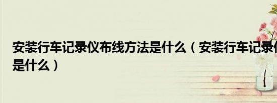 安装行车记录仪布线方法是什么（安装行车记录仪布线方法是什么）