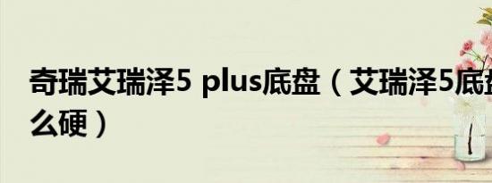 奇瑞艾瑞泽5 plus底盘（艾瑞泽5底盘怎么那么硬）