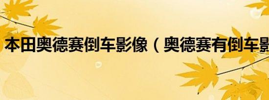 本田奥德赛倒车影像（奥德赛有倒车影像吗）