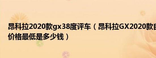 昂科拉2020款gx38度评车（昂科拉GX2020款自动挡成交价格最低是多少钱）