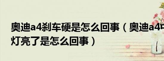奥迪a4刹车硬是怎么回事（奥迪a4中央刹车灯亮了是怎么回事）
