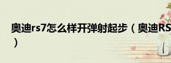 奥迪rs7怎么样开弹射起步（奥迪RS7怎么样）