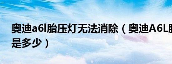 奥迪a6l胎压灯无法消除（奥迪A6L胎压正常是多少）
