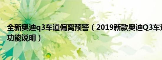 全新奥迪q3车道偏离预警（2019新款奥迪Q3车道偏离预警功能说明）