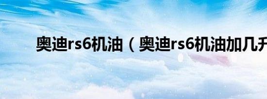 奥迪rs6机油（奥迪rs6机油加几升）