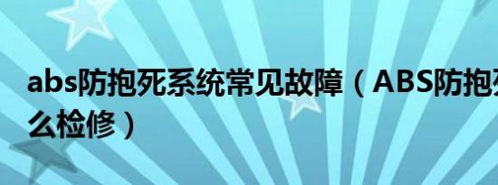 abs防抱死系统常见故障（ABS防抱死系统怎么检修）