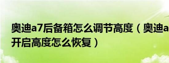 奥迪a7后备箱怎么调节高度（奥迪a7后备箱开启高度怎么恢复）