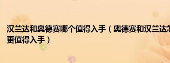 汉兰达和奥德赛哪个值得入手（奥德赛和汉兰达怎么选 哪个更值得入手）