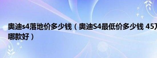 奥迪s4落地价多少钱（奥迪S4最低价多少钱 45万左右轿车哪款好）