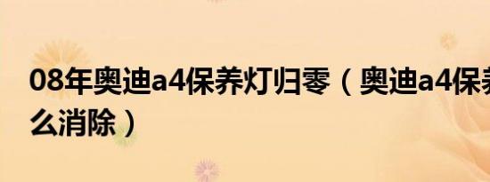 08年奥迪a4保养灯归零（奥迪a4保养提示怎么消除）