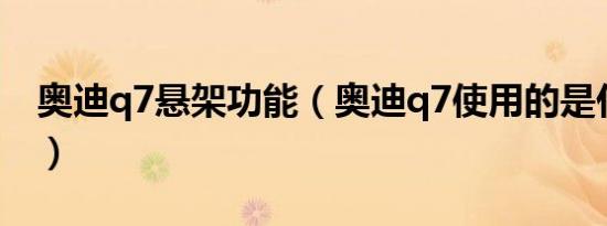 奥迪q7悬架功能（奥迪q7使用的是什么悬架）